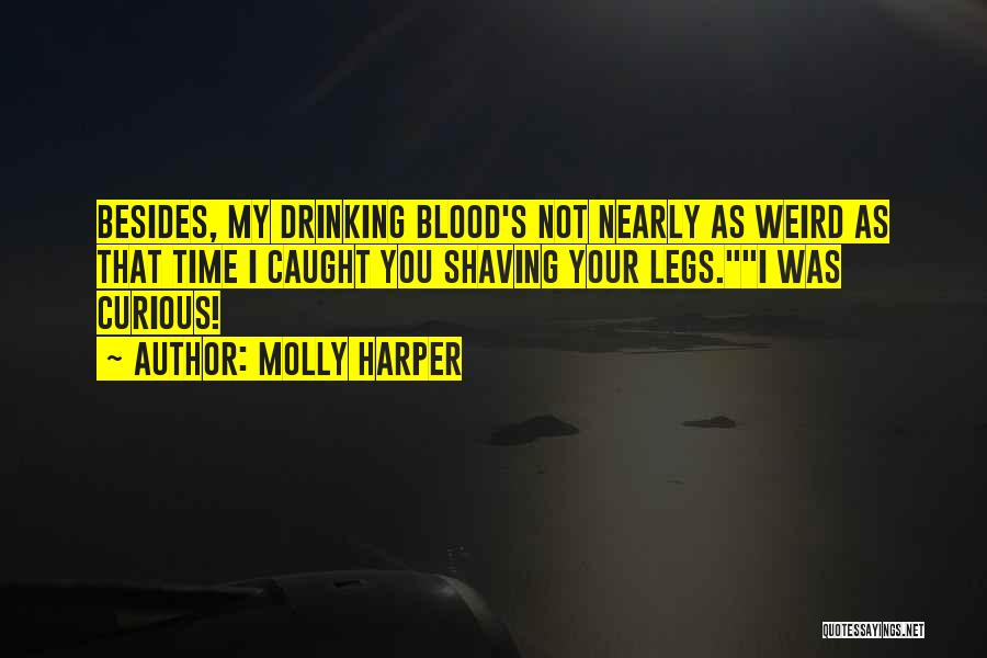 Molly Harper Quotes: Besides, My Drinking Blood's Not Nearly As Weird As That Time I Caught You Shaving Your Legs.i Was Curious!