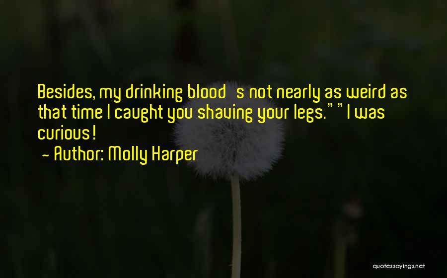 Molly Harper Quotes: Besides, My Drinking Blood's Not Nearly As Weird As That Time I Caught You Shaving Your Legs.i Was Curious!