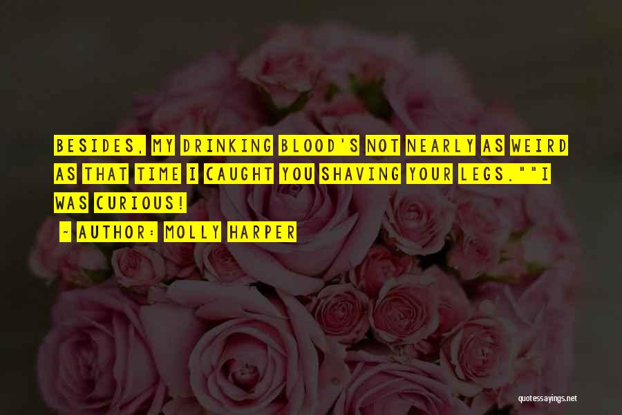 Molly Harper Quotes: Besides, My Drinking Blood's Not Nearly As Weird As That Time I Caught You Shaving Your Legs.i Was Curious!