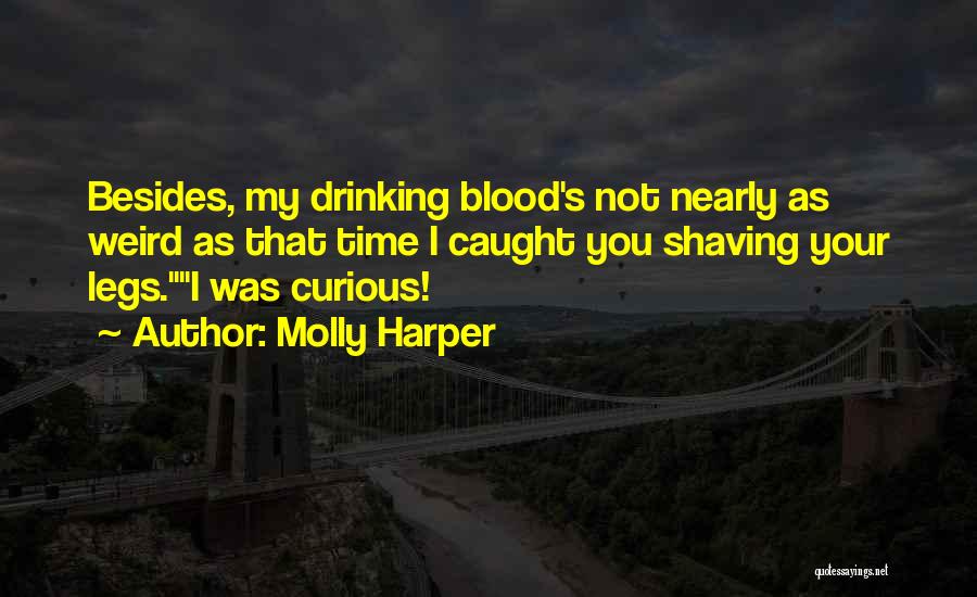 Molly Harper Quotes: Besides, My Drinking Blood's Not Nearly As Weird As That Time I Caught You Shaving Your Legs.i Was Curious!