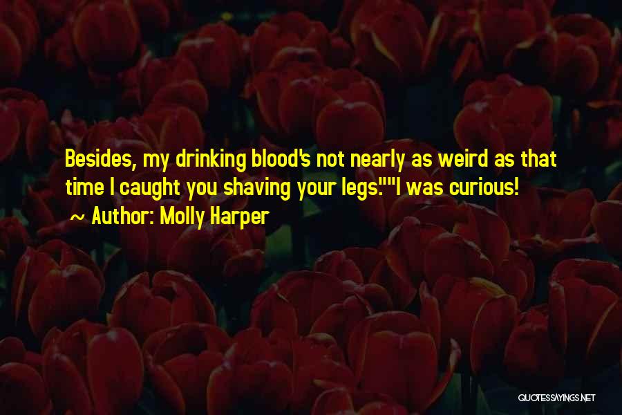 Molly Harper Quotes: Besides, My Drinking Blood's Not Nearly As Weird As That Time I Caught You Shaving Your Legs.i Was Curious!