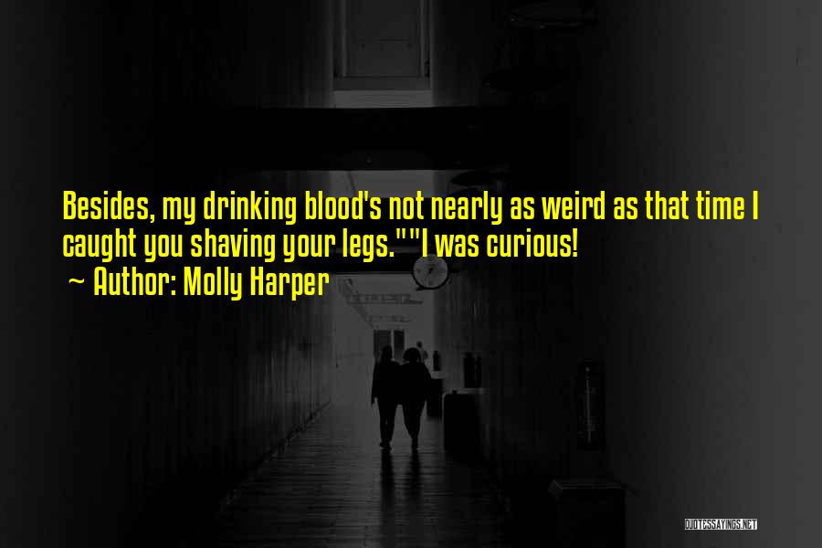 Molly Harper Quotes: Besides, My Drinking Blood's Not Nearly As Weird As That Time I Caught You Shaving Your Legs.i Was Curious!
