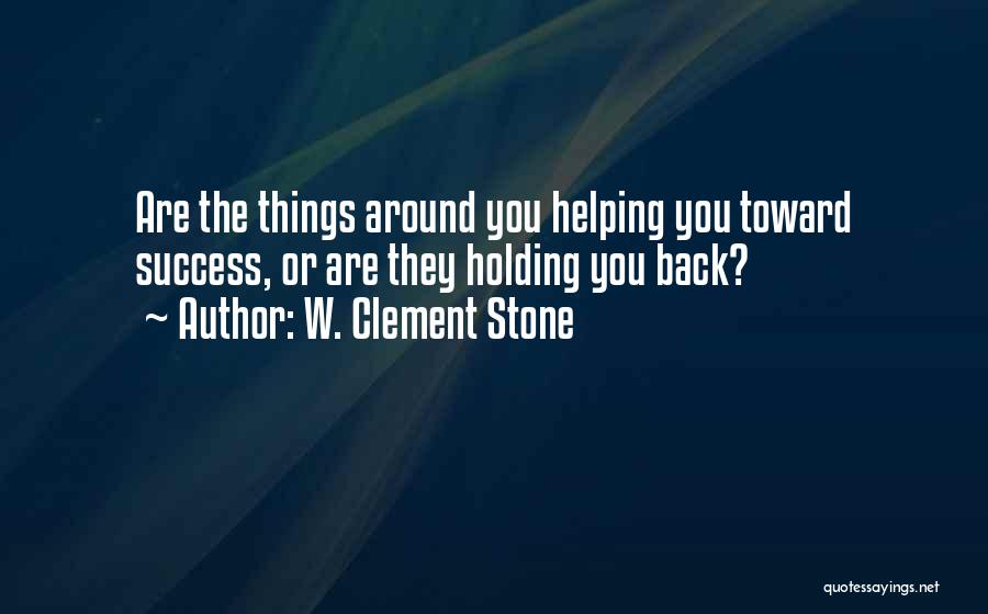 W. Clement Stone Quotes: Are The Things Around You Helping You Toward Success, Or Are They Holding You Back?