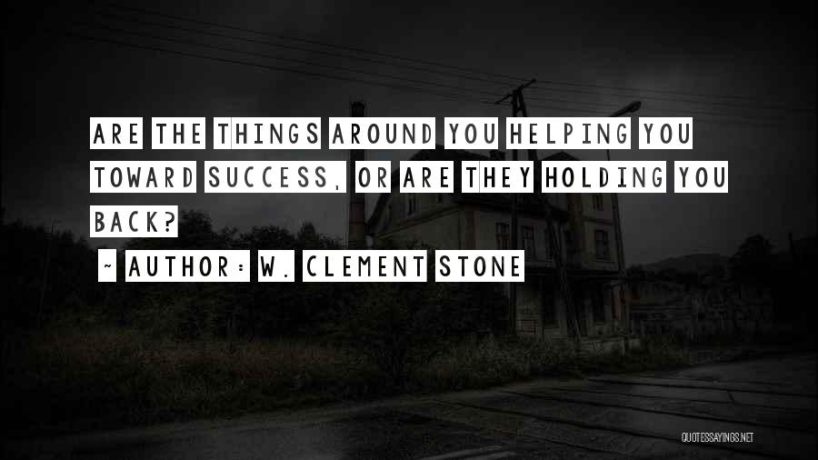 W. Clement Stone Quotes: Are The Things Around You Helping You Toward Success, Or Are They Holding You Back?