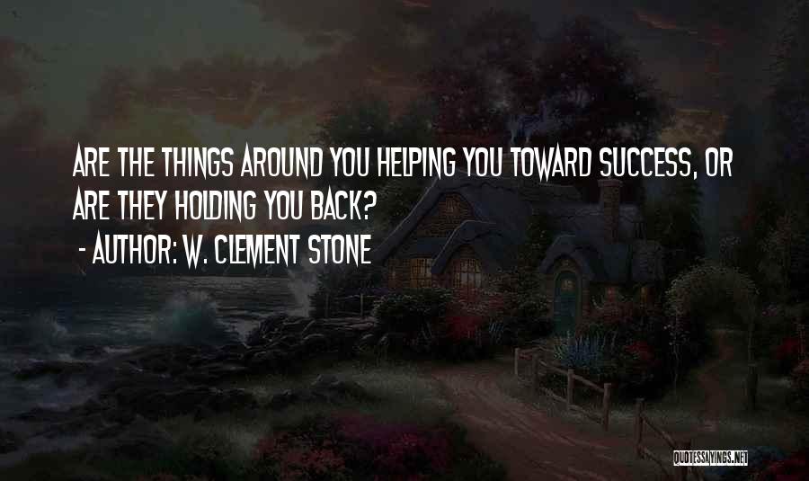W. Clement Stone Quotes: Are The Things Around You Helping You Toward Success, Or Are They Holding You Back?