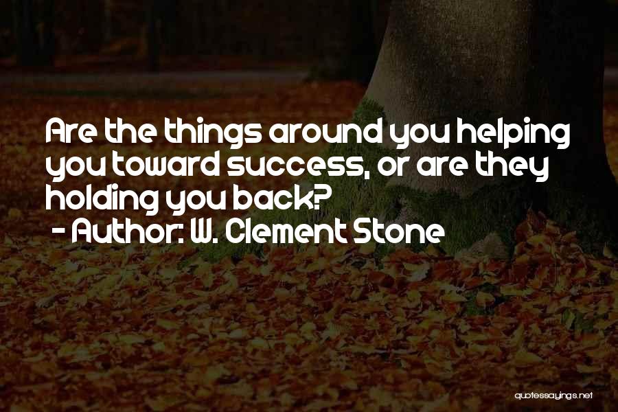 W. Clement Stone Quotes: Are The Things Around You Helping You Toward Success, Or Are They Holding You Back?
