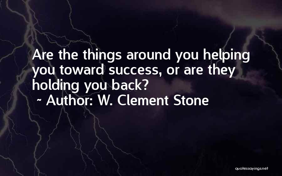 W. Clement Stone Quotes: Are The Things Around You Helping You Toward Success, Or Are They Holding You Back?
