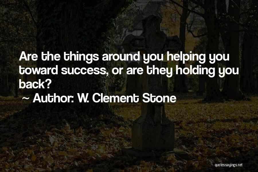 W. Clement Stone Quotes: Are The Things Around You Helping You Toward Success, Or Are They Holding You Back?