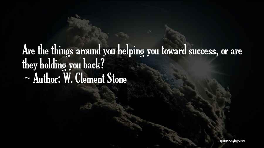W. Clement Stone Quotes: Are The Things Around You Helping You Toward Success, Or Are They Holding You Back?