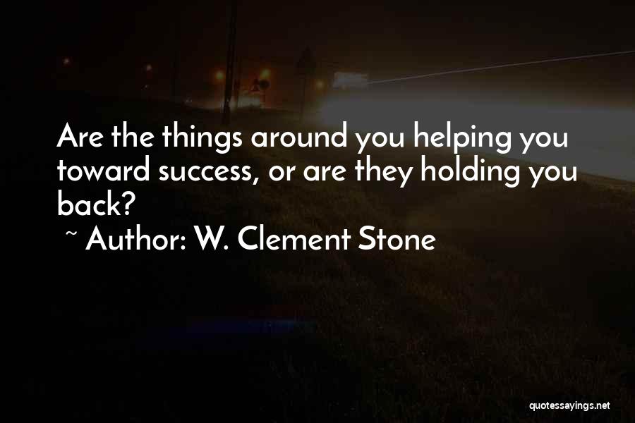 W. Clement Stone Quotes: Are The Things Around You Helping You Toward Success, Or Are They Holding You Back?