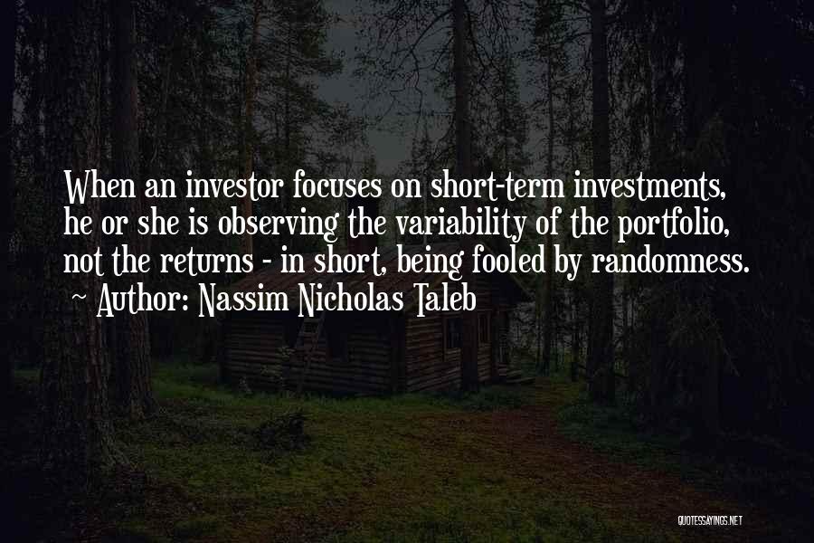 Nassim Nicholas Taleb Quotes: When An Investor Focuses On Short-term Investments, He Or She Is Observing The Variability Of The Portfolio, Not The Returns