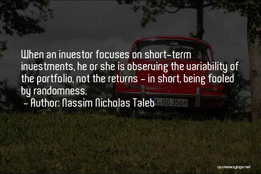 Nassim Nicholas Taleb Quotes: When An Investor Focuses On Short-term Investments, He Or She Is Observing The Variability Of The Portfolio, Not The Returns