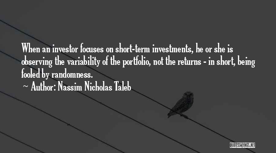 Nassim Nicholas Taleb Quotes: When An Investor Focuses On Short-term Investments, He Or She Is Observing The Variability Of The Portfolio, Not The Returns