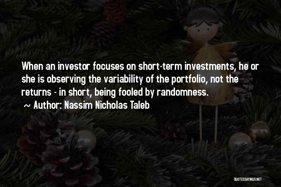 Nassim Nicholas Taleb Quotes: When An Investor Focuses On Short-term Investments, He Or She Is Observing The Variability Of The Portfolio, Not The Returns