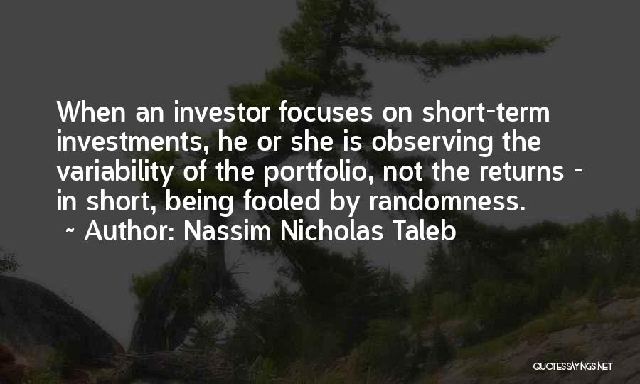 Nassim Nicholas Taleb Quotes: When An Investor Focuses On Short-term Investments, He Or She Is Observing The Variability Of The Portfolio, Not The Returns