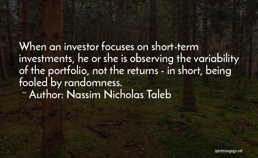 Nassim Nicholas Taleb Quotes: When An Investor Focuses On Short-term Investments, He Or She Is Observing The Variability Of The Portfolio, Not The Returns