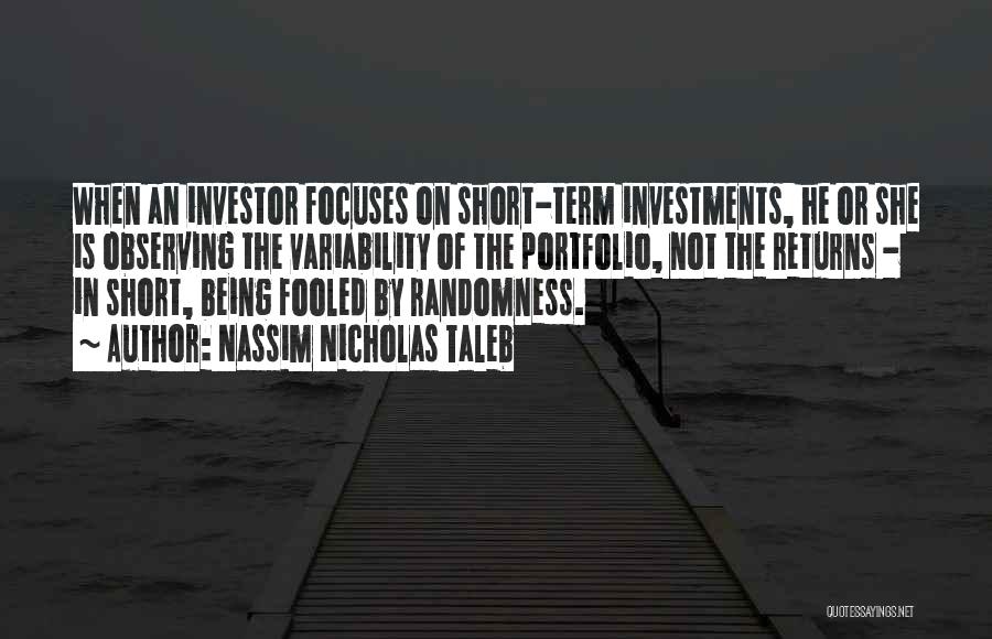 Nassim Nicholas Taleb Quotes: When An Investor Focuses On Short-term Investments, He Or She Is Observing The Variability Of The Portfolio, Not The Returns