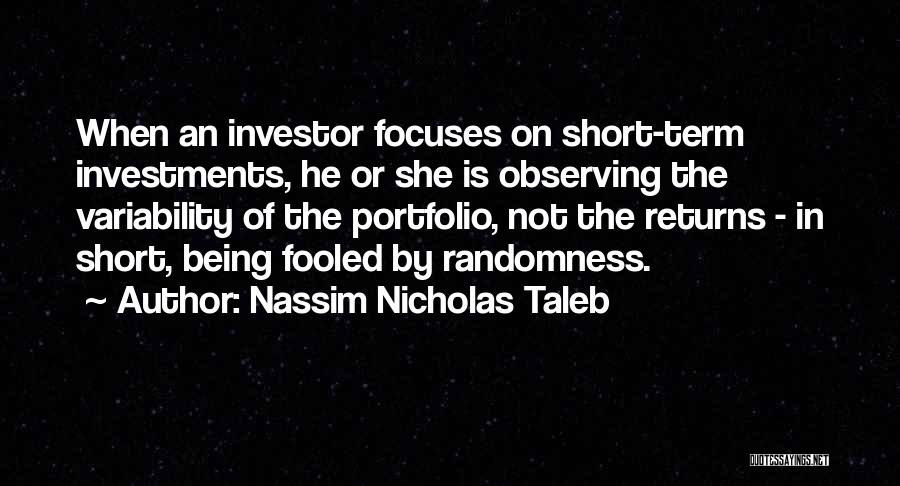 Nassim Nicholas Taleb Quotes: When An Investor Focuses On Short-term Investments, He Or She Is Observing The Variability Of The Portfolio, Not The Returns