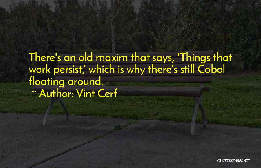 Vint Cerf Quotes: There's An Old Maxim That Says, 'things That Work Persist,' Which Is Why There's Still Cobol Floating Around.