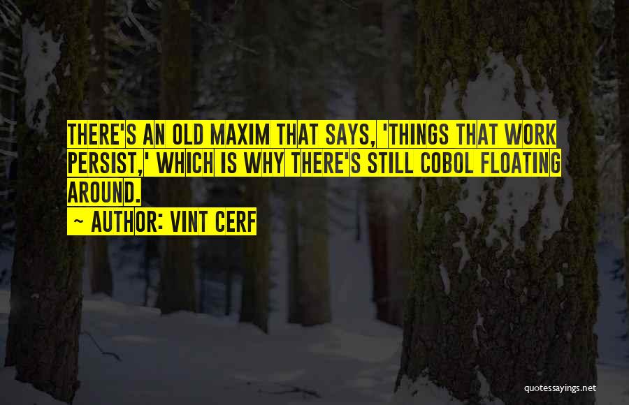 Vint Cerf Quotes: There's An Old Maxim That Says, 'things That Work Persist,' Which Is Why There's Still Cobol Floating Around.