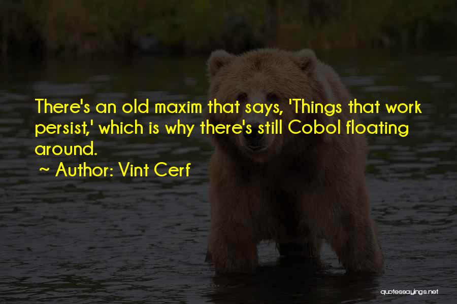 Vint Cerf Quotes: There's An Old Maxim That Says, 'things That Work Persist,' Which Is Why There's Still Cobol Floating Around.