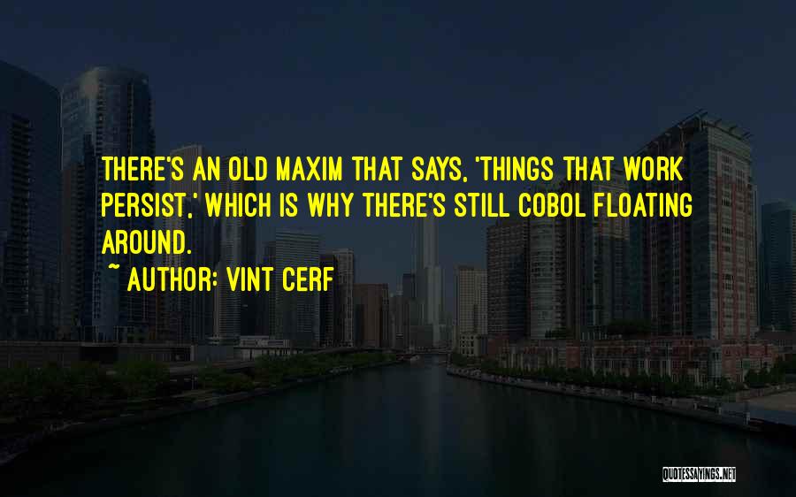 Vint Cerf Quotes: There's An Old Maxim That Says, 'things That Work Persist,' Which Is Why There's Still Cobol Floating Around.