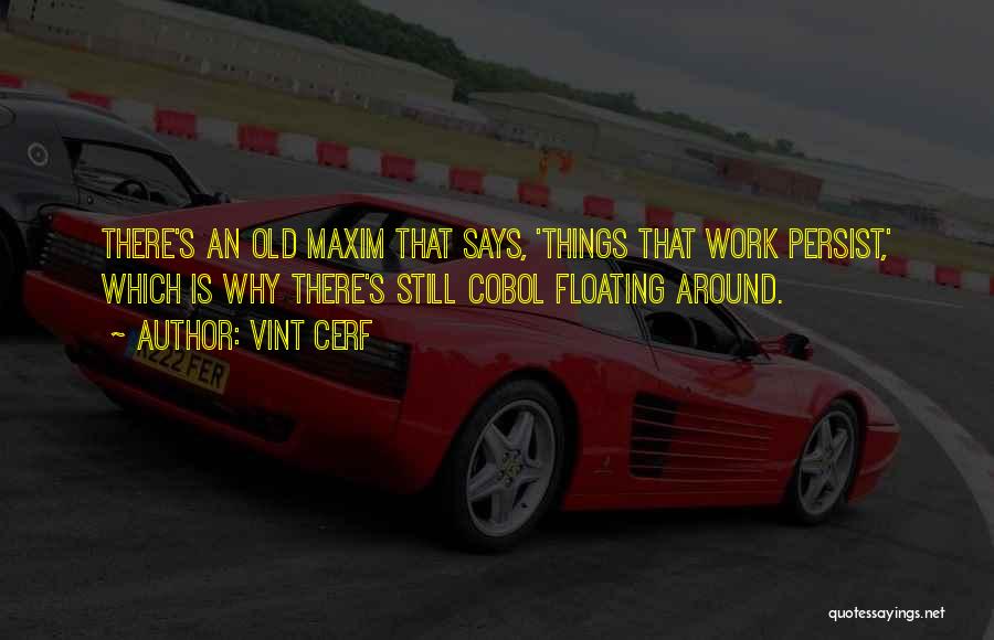 Vint Cerf Quotes: There's An Old Maxim That Says, 'things That Work Persist,' Which Is Why There's Still Cobol Floating Around.