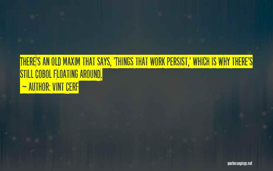 Vint Cerf Quotes: There's An Old Maxim That Says, 'things That Work Persist,' Which Is Why There's Still Cobol Floating Around.