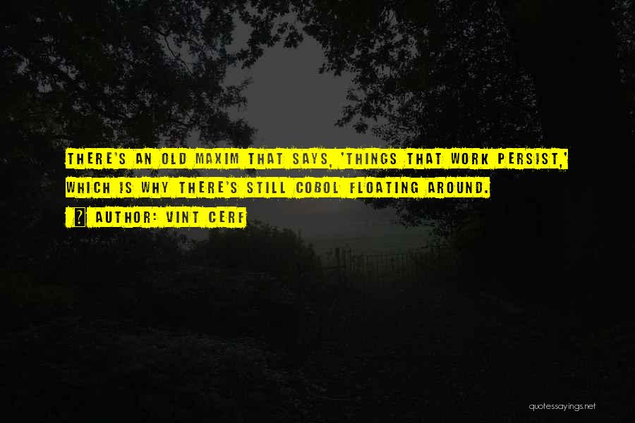Vint Cerf Quotes: There's An Old Maxim That Says, 'things That Work Persist,' Which Is Why There's Still Cobol Floating Around.
