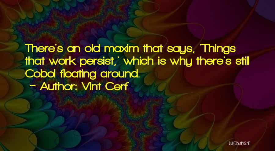 Vint Cerf Quotes: There's An Old Maxim That Says, 'things That Work Persist,' Which Is Why There's Still Cobol Floating Around.