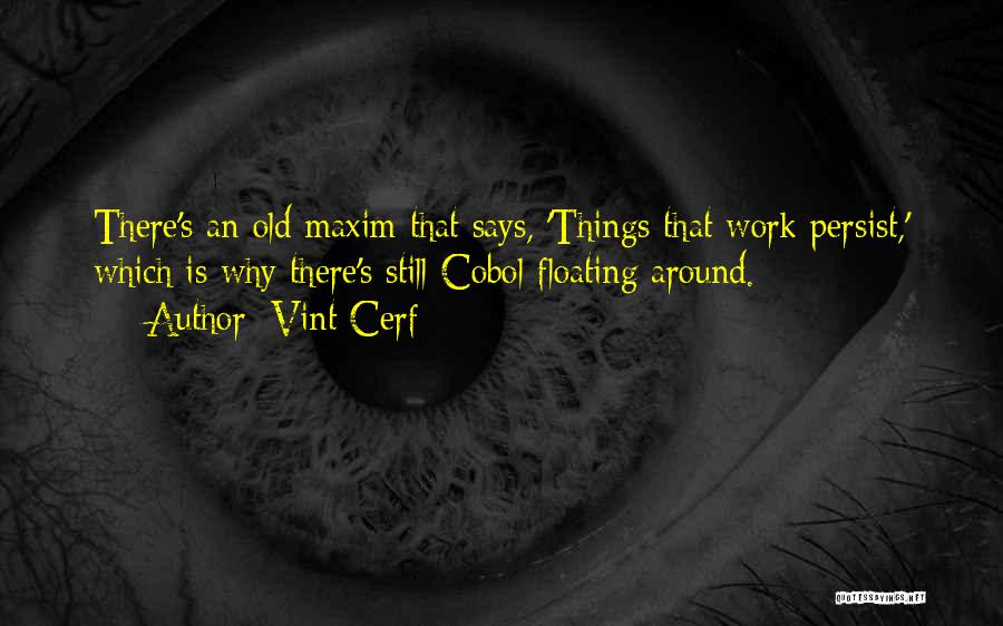 Vint Cerf Quotes: There's An Old Maxim That Says, 'things That Work Persist,' Which Is Why There's Still Cobol Floating Around.