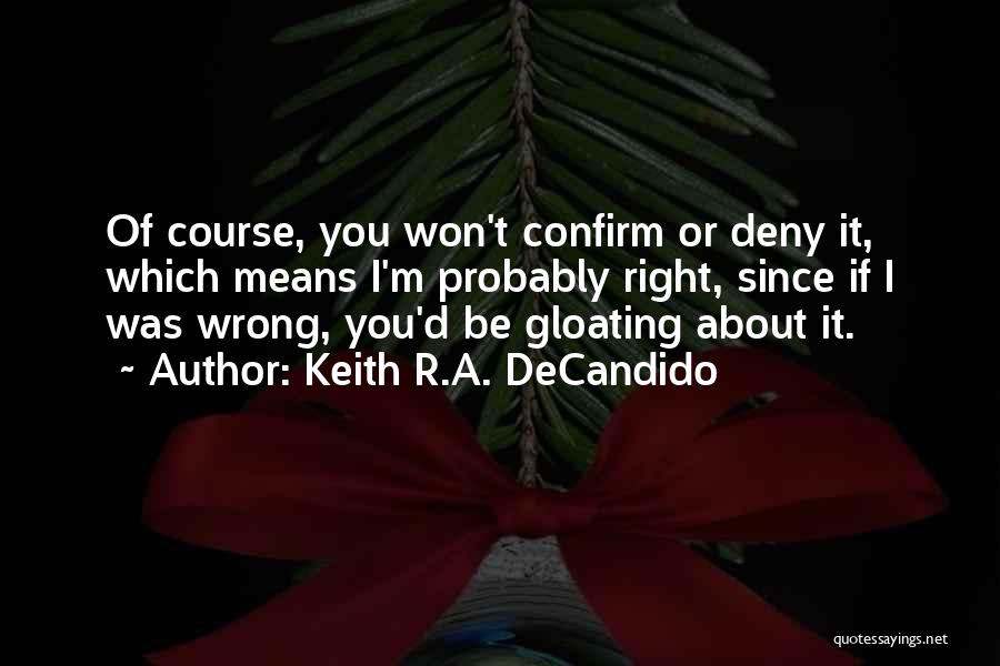 Keith R.A. DeCandido Quotes: Of Course, You Won't Confirm Or Deny It, Which Means I'm Probably Right, Since If I Was Wrong, You'd Be