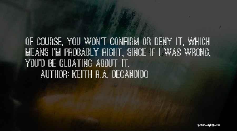 Keith R.A. DeCandido Quotes: Of Course, You Won't Confirm Or Deny It, Which Means I'm Probably Right, Since If I Was Wrong, You'd Be