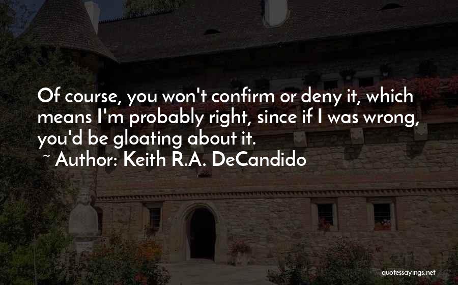 Keith R.A. DeCandido Quotes: Of Course, You Won't Confirm Or Deny It, Which Means I'm Probably Right, Since If I Was Wrong, You'd Be