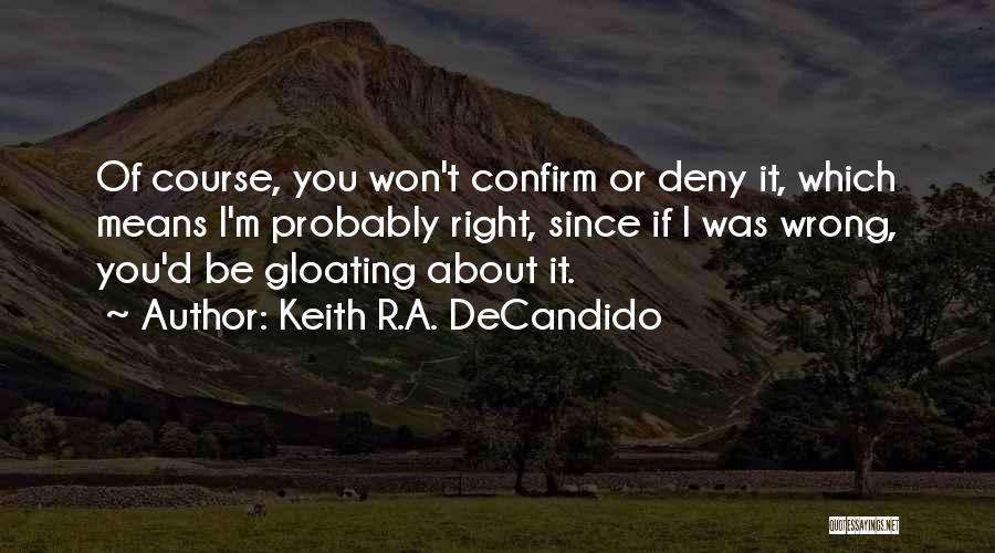 Keith R.A. DeCandido Quotes: Of Course, You Won't Confirm Or Deny It, Which Means I'm Probably Right, Since If I Was Wrong, You'd Be