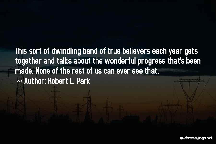 Robert L. Park Quotes: This Sort Of Dwindling Band Of True Believers Each Year Gets Together And Talks About The Wonderful Progress That's Been