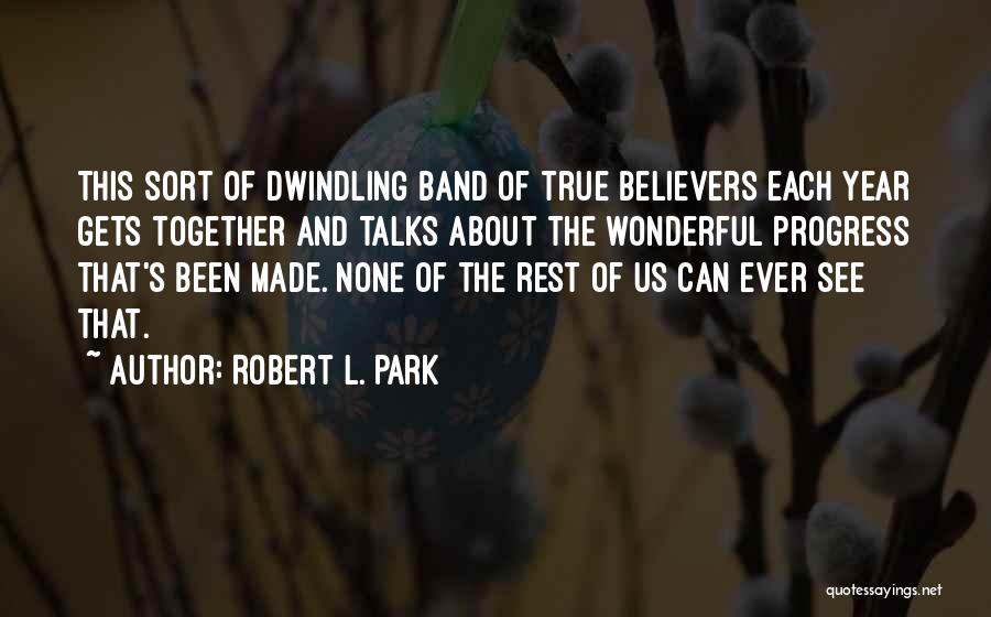 Robert L. Park Quotes: This Sort Of Dwindling Band Of True Believers Each Year Gets Together And Talks About The Wonderful Progress That's Been