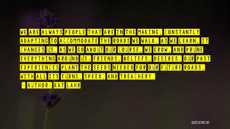 Kat Lahr Quotes: We Are Always People That Are In The Making, Constantly Adapting To Accommodate The Roads We Walk. As We Learn,