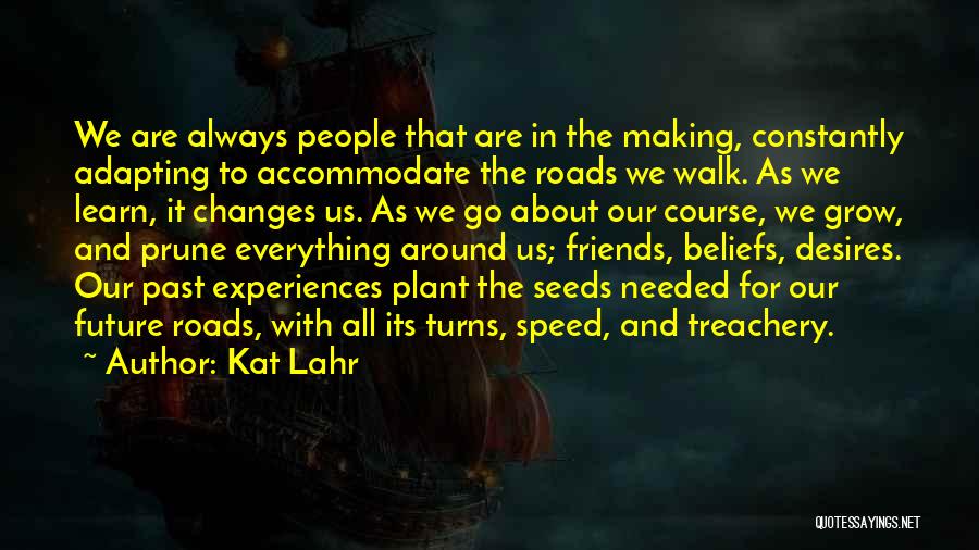 Kat Lahr Quotes: We Are Always People That Are In The Making, Constantly Adapting To Accommodate The Roads We Walk. As We Learn,