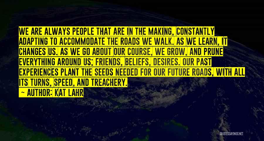 Kat Lahr Quotes: We Are Always People That Are In The Making, Constantly Adapting To Accommodate The Roads We Walk. As We Learn,