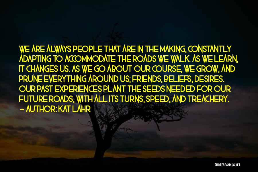 Kat Lahr Quotes: We Are Always People That Are In The Making, Constantly Adapting To Accommodate The Roads We Walk. As We Learn,