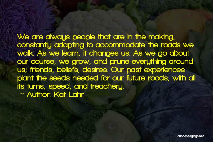 Kat Lahr Quotes: We Are Always People That Are In The Making, Constantly Adapting To Accommodate The Roads We Walk. As We Learn,