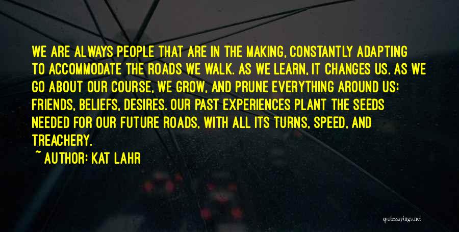 Kat Lahr Quotes: We Are Always People That Are In The Making, Constantly Adapting To Accommodate The Roads We Walk. As We Learn,