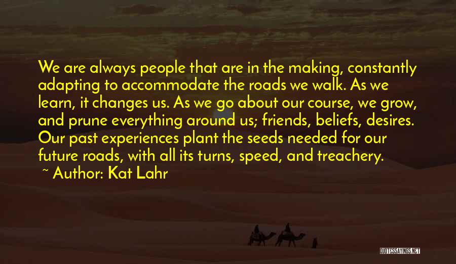 Kat Lahr Quotes: We Are Always People That Are In The Making, Constantly Adapting To Accommodate The Roads We Walk. As We Learn,