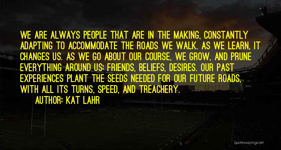 Kat Lahr Quotes: We Are Always People That Are In The Making, Constantly Adapting To Accommodate The Roads We Walk. As We Learn,