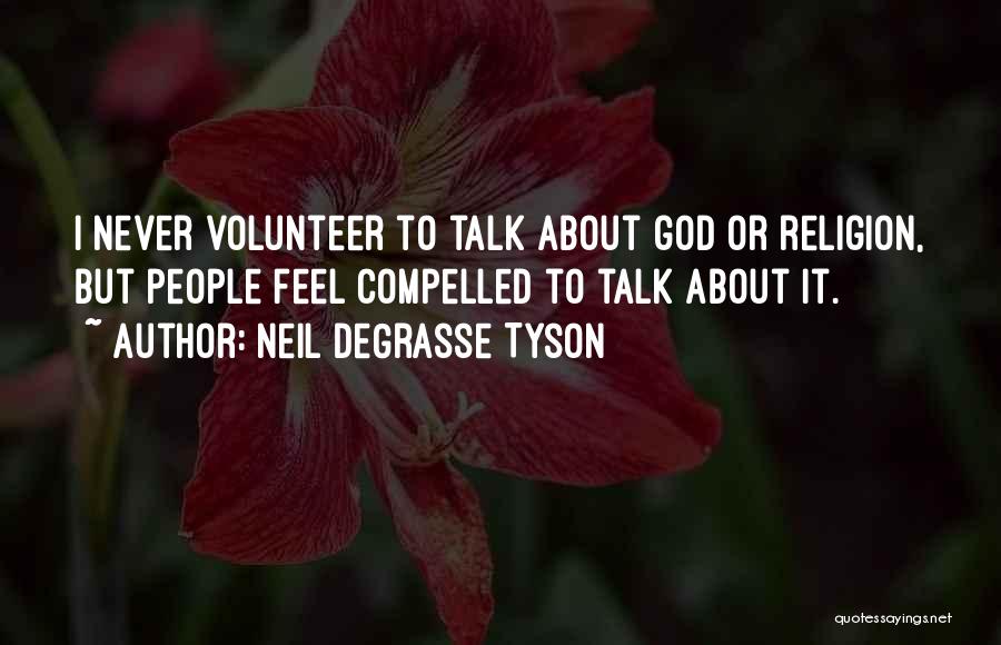 Neil DeGrasse Tyson Quotes: I Never Volunteer To Talk About God Or Religion, But People Feel Compelled To Talk About It.