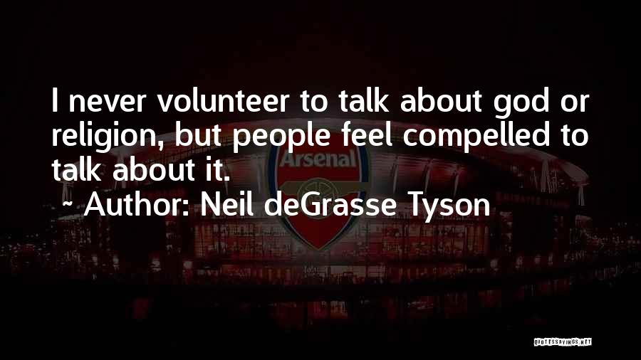 Neil DeGrasse Tyson Quotes: I Never Volunteer To Talk About God Or Religion, But People Feel Compelled To Talk About It.