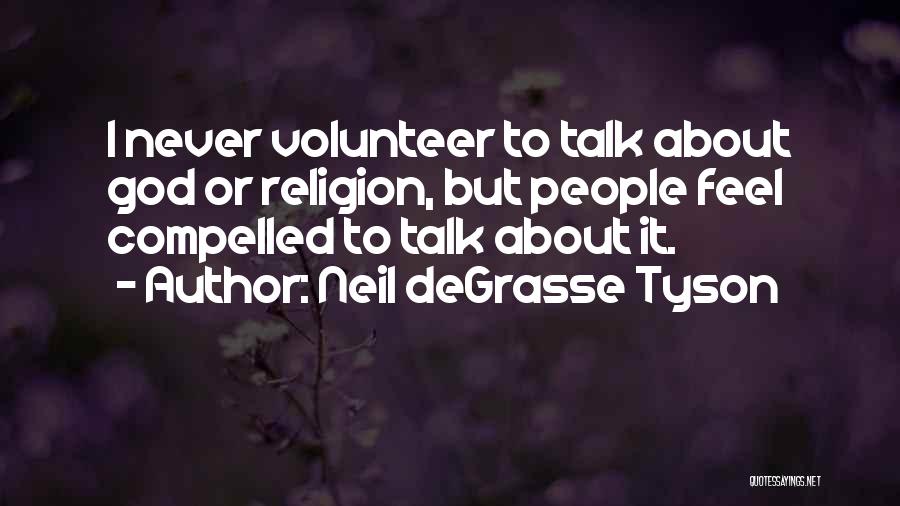 Neil DeGrasse Tyson Quotes: I Never Volunteer To Talk About God Or Religion, But People Feel Compelled To Talk About It.