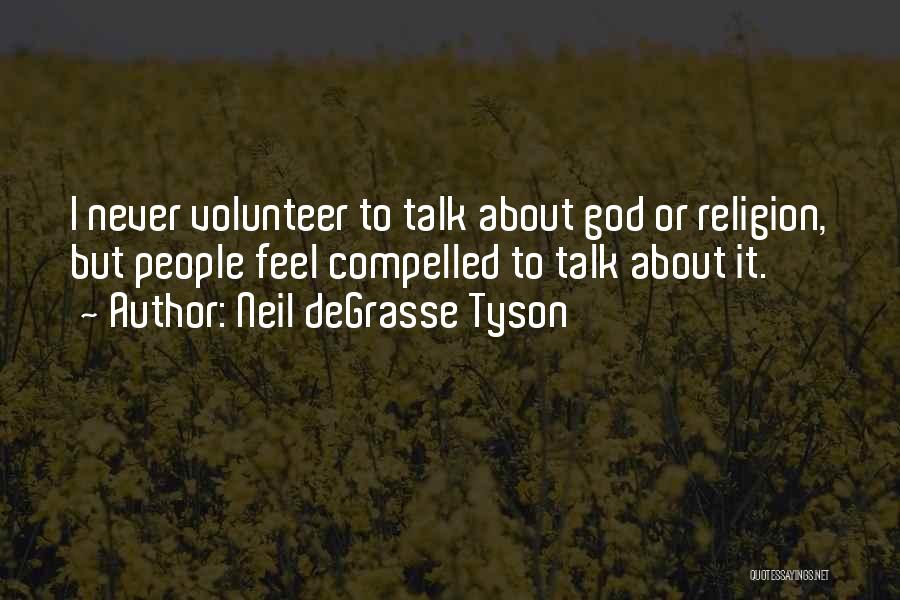Neil DeGrasse Tyson Quotes: I Never Volunteer To Talk About God Or Religion, But People Feel Compelled To Talk About It.