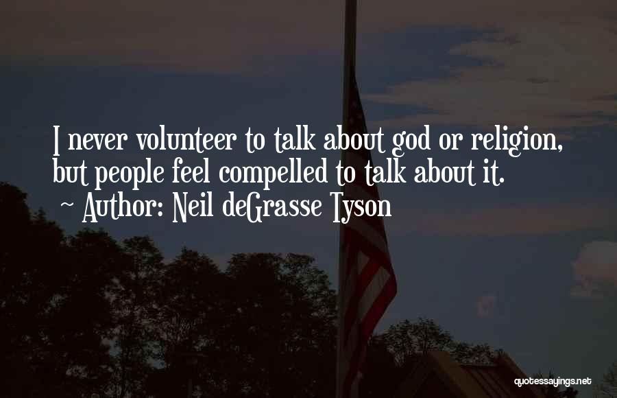 Neil DeGrasse Tyson Quotes: I Never Volunteer To Talk About God Or Religion, But People Feel Compelled To Talk About It.